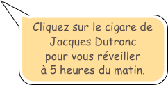 Cliquez sur le cigare de
Jacques Dutronc
pour vous réveiller
à 5 heures du matin.